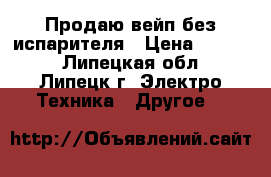 Продаю вейп без испарителя › Цена ­ 1 500 - Липецкая обл., Липецк г. Электро-Техника » Другое   